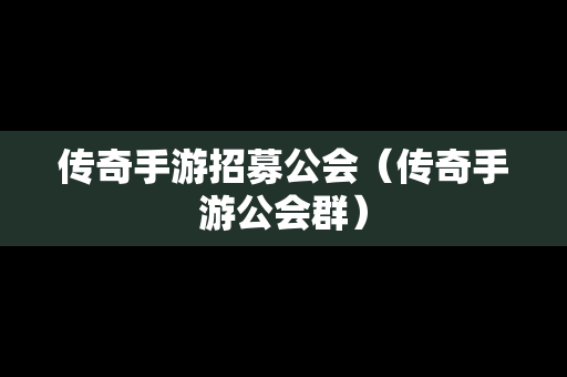 传奇手游招募公会（传奇手游公会群）