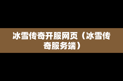 冰雪传奇开服网页（冰雪传奇服务端）