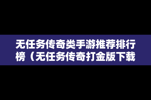 无任务传奇类手游推荐排行榜（无任务传奇打金版下载安装）