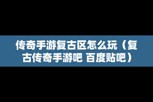 传奇手游复古区怎么玩（复古传奇手游吧 百度贴吧）