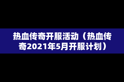 热血传奇开服活动（热血传奇2021年5月开服计划）