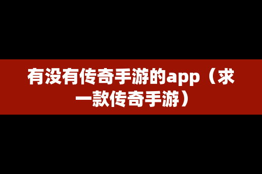 有没有传奇手游的app（求一款传奇手游）
