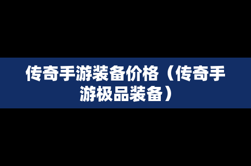 传奇手游装备价格（传奇手游极品装备）