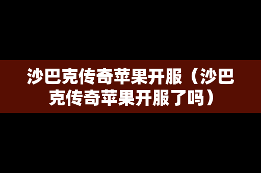 沙巴克传奇苹果开服（沙巴克传奇苹果开服了吗）