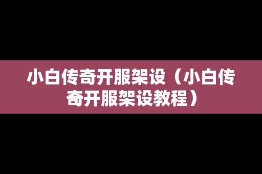 小白传奇开服架设（小白传奇开服架设教程）