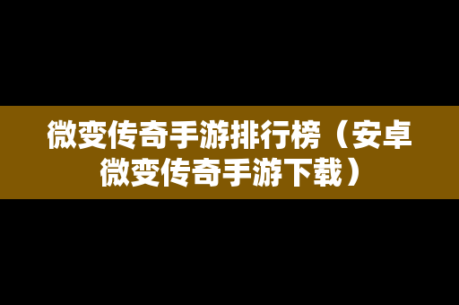 微变传奇手游排行榜（安卓微变传奇手游下载）