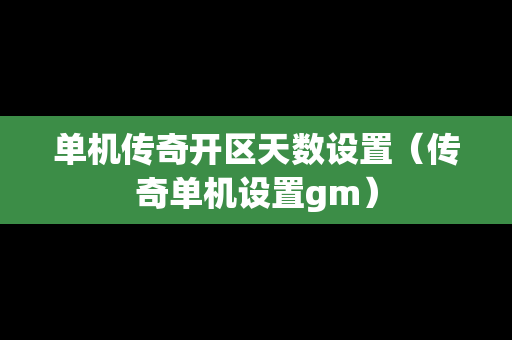 单机传奇开区天数设置（传奇单机设置gm）-第1张图片-传奇手游发布网