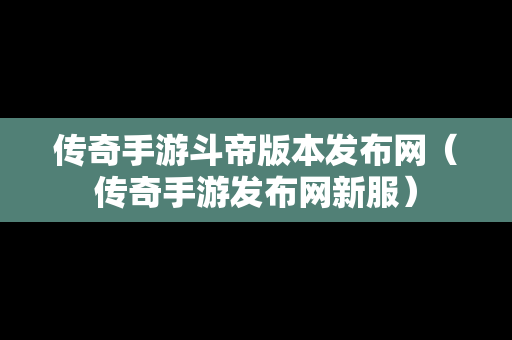 传奇手游斗帝版本发布网（传奇手游发布网新服）-第1张图片-传奇手游发布网