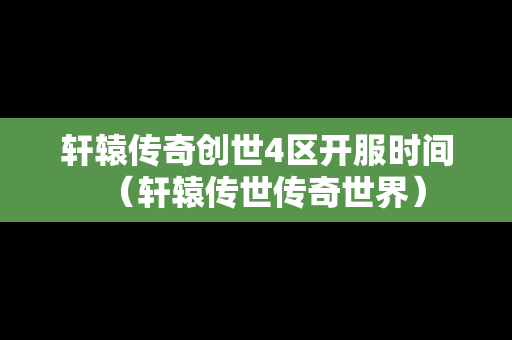 轩辕传奇创世4区开服时间（轩辕传世传奇世界）-第1张图片-传奇手游发布网