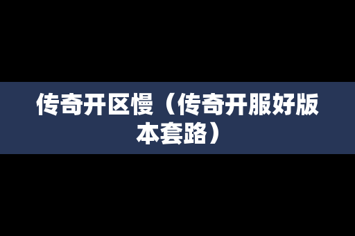 传奇开区慢（传奇开服好版本套路）