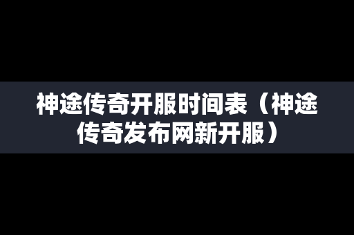 神途传奇开服时间表（神途传奇发布网新开服）