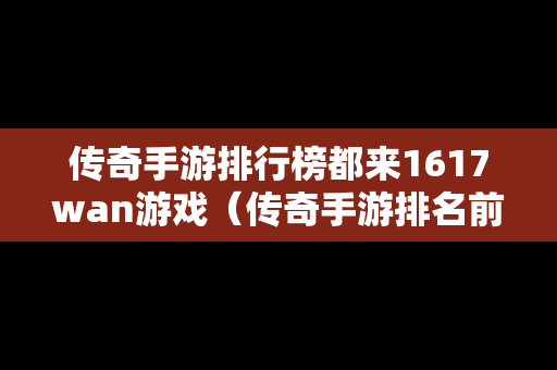 传奇手游排行榜都来1617wan游戏（传奇手游排名前十）