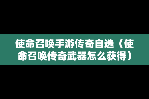使命召唤手游传奇自选（使命召唤传奇武器怎么获得）-第1张图片-传奇手游发布网