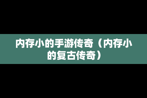 内存小的手游传奇（内存小的复古传奇）-第1张图片-传奇手游发布网