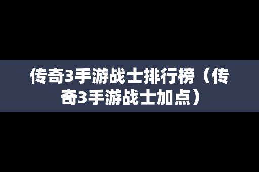 传奇3手游战士排行榜（传奇3手游战士加点）