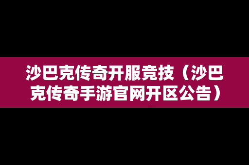 沙巴克传奇开服竞技（沙巴克传奇手游官网开区公告）
