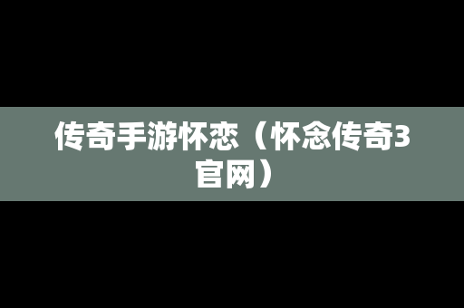 传奇手游怀恋（怀念传奇3官网）