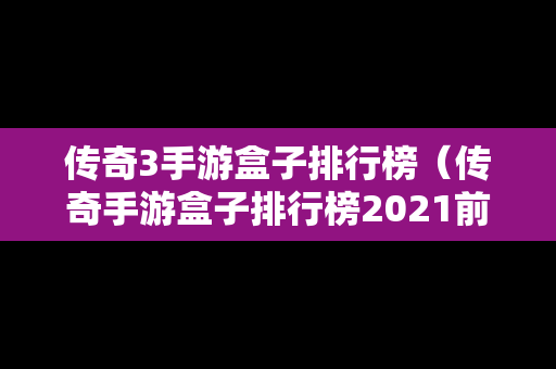 传奇3手游盒子排行榜（传奇手游盒子排行榜2021前十名）