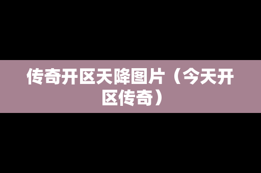 传奇开区天降图片（今天开区传奇）