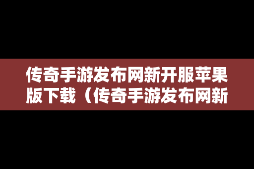 传奇手游发布网新开服苹果版下载（传奇手游发布网新开服苹果版下载安装）