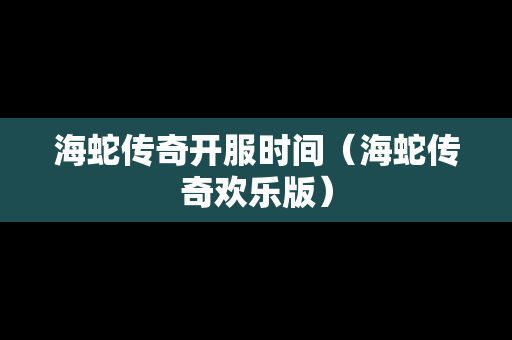 海蛇传奇开服时间（海蛇传奇欢乐版）