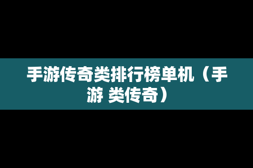 手游传奇类排行榜单机（手游 类传奇）