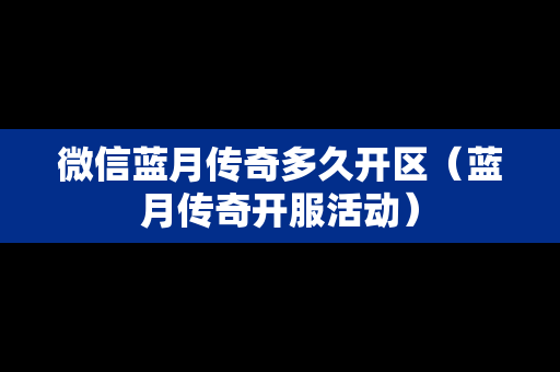 微信蓝月传奇多久开区（蓝月传奇开服活动）-第1张图片-传奇手游发布网