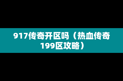 917传奇开区吗（热血传奇199区攻略）-第1张图片-传奇手游发布网