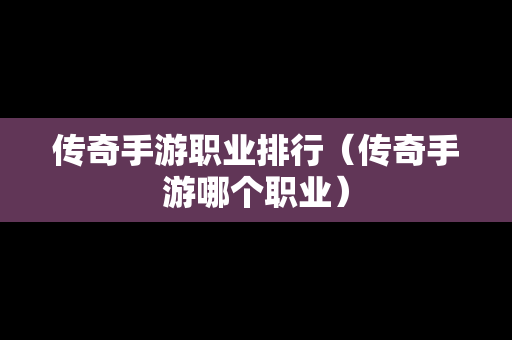 传奇手游职业排行（传奇手游哪个职业）
