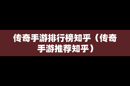 传奇手游排行榜知乎（传奇手游推荐知乎）-第1张图片-传奇手游发布网