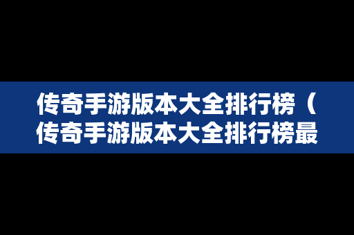 传奇手游版本大全排行榜（传奇手游版本大全排行榜最新）-第1张图片-传奇手游发布网
