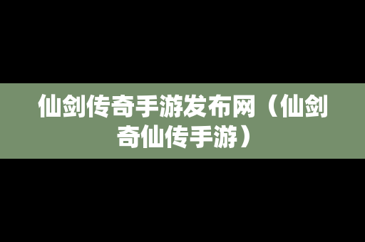 仙剑传奇手游发布网（仙剑奇仙传手游）
