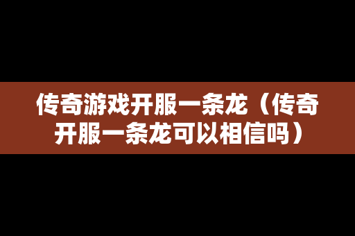 传奇游戏开服一条龙（传奇开服一条龙可以相信吗）