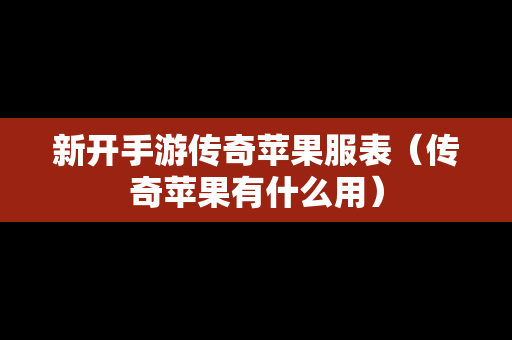 新开手游传奇苹果服表（传奇苹果有什么用）