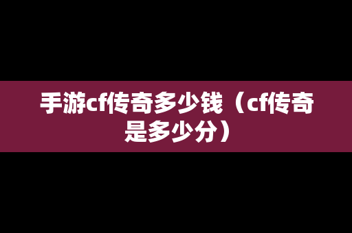 手游cf传奇多少钱（cf传奇是多少分）