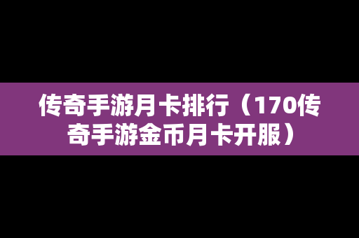 传奇手游月卡排行（170传奇手游金币月卡开服）-第1张图片-传奇手游发布网