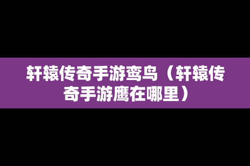 轩辕传奇手游鸾鸟（轩辕传奇手游鹰在哪里）