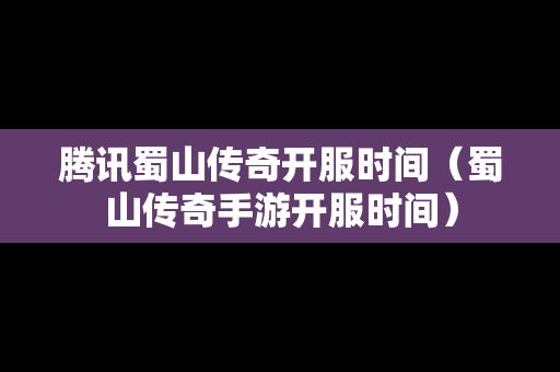 腾讯蜀山传奇开服时间（蜀山传奇手游开服时间）