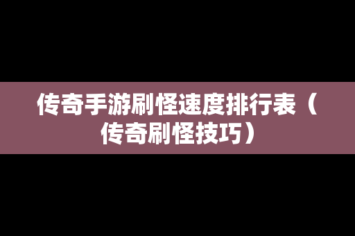 传奇手游刷怪速度排行表（传奇刷怪技巧）-第1张图片-传奇手游发布网