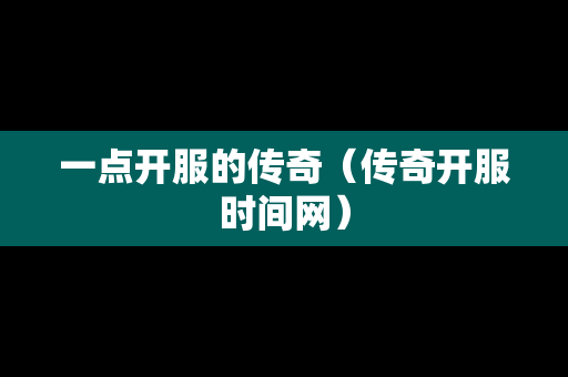 一点开服的传奇（传奇开服时间网）