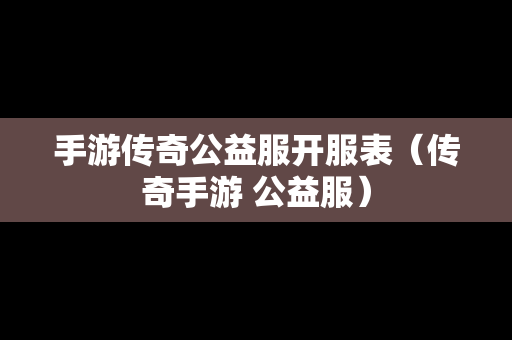 手游传奇公益服开服表（传奇手游 公益服）