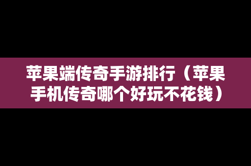 苹果端传奇手游排行（苹果手机传奇哪个好玩不花钱）-第1张图片-传奇手游发布网