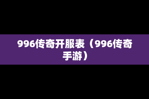 996传奇开服表（996传奇手游）-第1张图片-传奇手游发布网