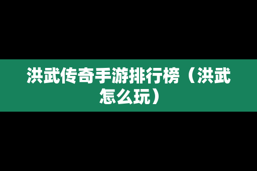 洪武传奇手游排行榜（洪武怎么玩）