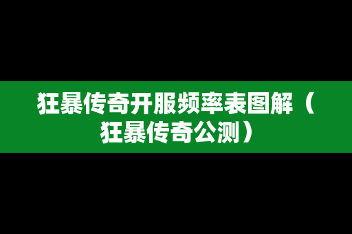 狂暴传奇开服频率表图解（狂暴传奇公测）