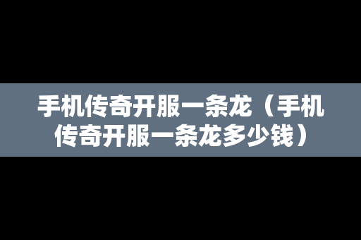 手机传奇开服一条龙（手机传奇开服一条龙多少钱）