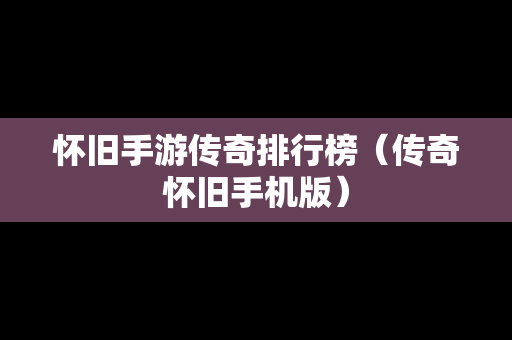 怀旧手游传奇排行榜（传奇怀旧手机版）