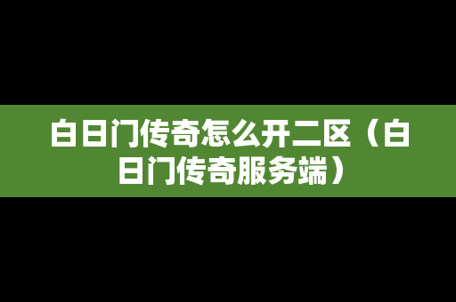 白日门传奇怎么开二区（白日门传奇服务端）