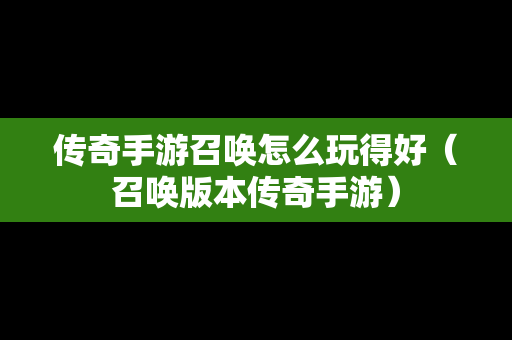 传奇手游召唤怎么玩得好（召唤版本传奇手游）