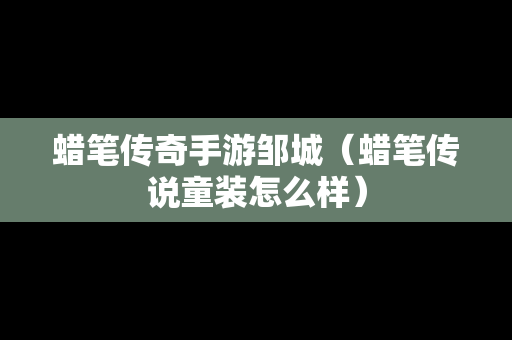 蜡笔传奇手游邹城（蜡笔传说童装怎么样）